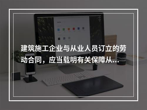 建筑施工企业与从业人员订立的劳动合同，应当载明有关保障从业人