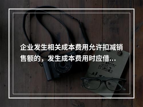 企业发生相关成本费用允许扣减销售额的，发生成本费用时应借记的