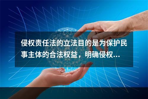 侵权责任法的立法目的是为保护民事主体的合法权益，明确侵权责任