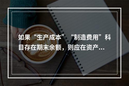 如果“生产成本”“制造费用”科目存在期末余额，则应在资产负债