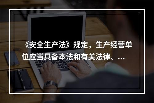 《安全生产法》规定，生产经营单位应当具备本法和有关法律、行政