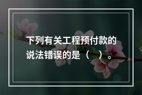 下列有关工程预付款的说法错误的是（　）。