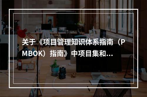 关于《项目管理知识体系指南（PMBOK）指南》中项目集和项目