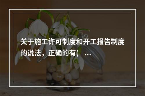 关于施工许可制度和开工报告制度的说法，正确的有(    )。