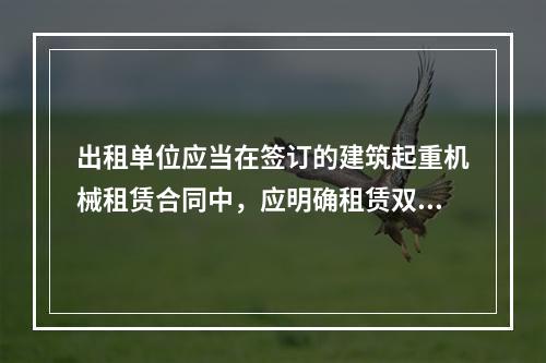 出租单位应当在签订的建筑起重机械租赁合同中，应明确租赁双方的