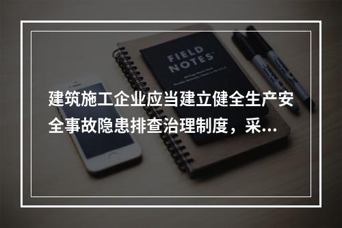 建筑施工企业应当建立健全生产安全事故隐患排查治理制度，采取技