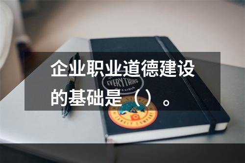 企业职业道德建设的基础是（ ）。