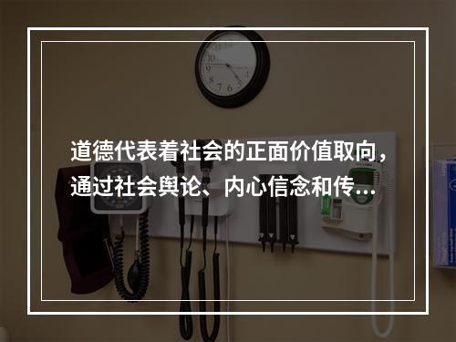 道德代表着社会的正面价值取向，通过社会舆论、内心信念和传统习