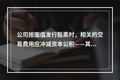 公司按面值发行股票时，相关的交易费用应冲减资本公积——其他资