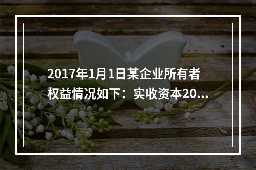 2017年1月1日某企业所有者权益情况如下：实收资本200万