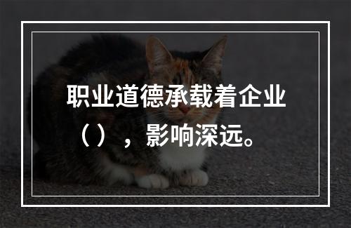 职业道德承载着企业（ ），影响深远。