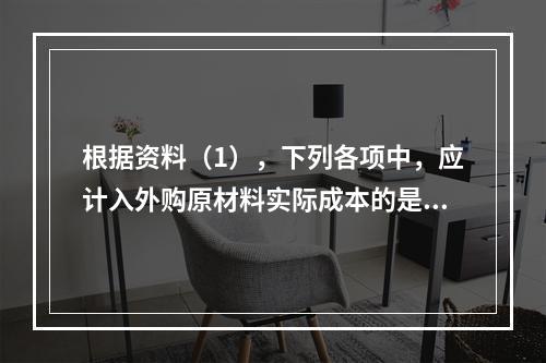 根据资料（1），下列各项中，应计入外购原材料实际成本的是（　