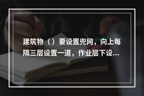 建筑物（ ）要设置兜网，向上每隔三层设置一道，作业层下设随层