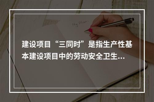 建设项目“三同时”是指生产性基本建设项目中的劳动安全卫生设施