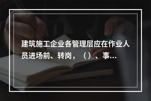 建筑施工企业各管理层应在作业人员进场前、转岗，（ ）、事故后