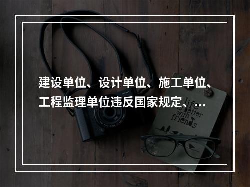 建设单位、设计单位、施工单位、工程监理单位违反国家规定、降低