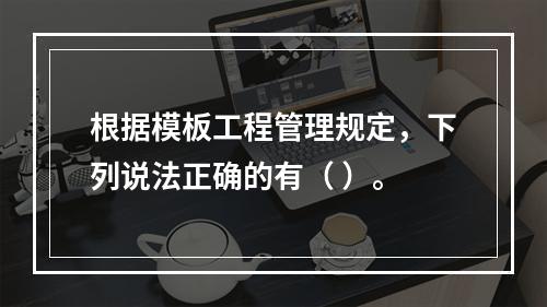 根据模板工程管理规定，下列说法正确的有（ ）。