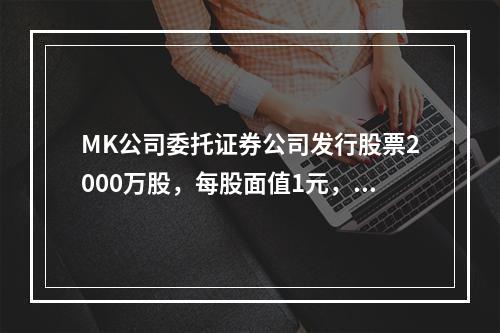 MK公司委托证券公司发行股票2000万股，每股面值1元，每股