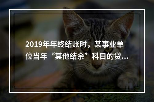 2019年年终结账时，某事业单位当年“其他结余”科目的贷方余