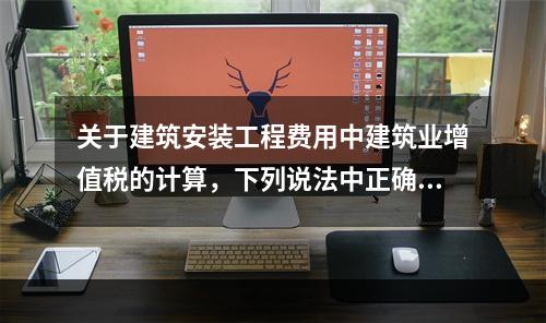 关于建筑安装工程费用中建筑业增值税的计算，下列说法中正确的是