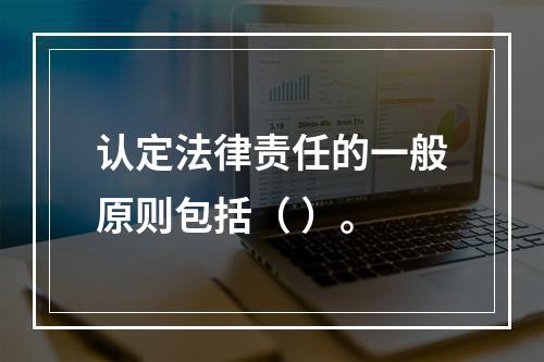 认定法律责任的一般原则包括（ ）。