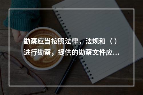 勘察应当按照法律，法规和（ ）进行勘察，提供的勘察文件应当真