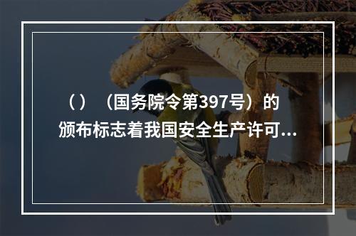 （ ）（国务院令第397号）的颁布标志着我国安全生产许可制度