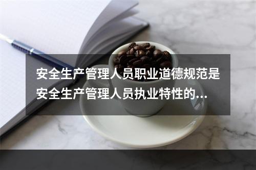 安全生产管理人员职业道德规范是安全生产管理人员执业特性的充分