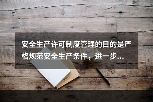 安全生产许可制度管理的目的是严格规范安全生产条件，进一步加强