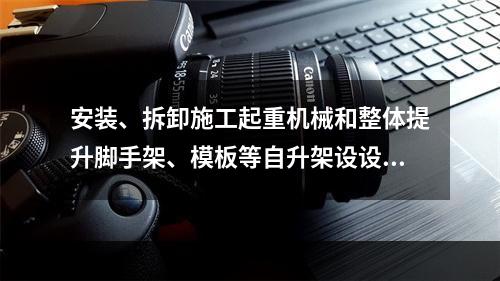 安装、拆卸施工起重机械和整体提升脚手架、模板等自升架设设施，