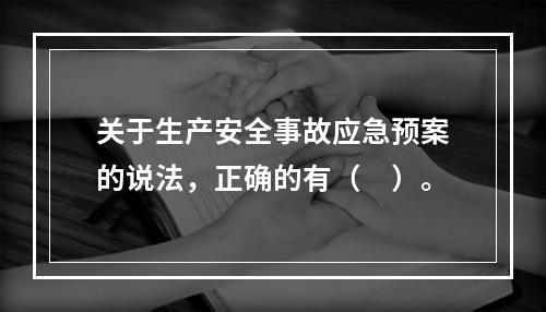 关于生产安全事故应急预案的说法，正确的有（　）。