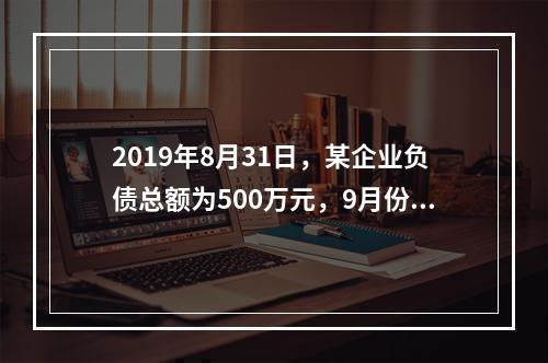 2019年8月31日，某企业负债总额为500万元，9月份收回