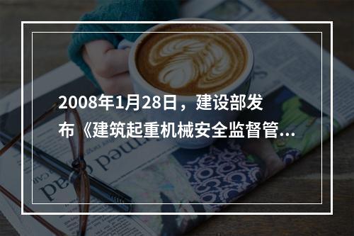 2008年1月28日，建设部发布《建筑起重机械安全监督管理规