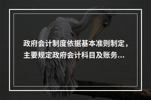 政府会计制度依据基本准则制定，主要规定政府会计科目及账务处理