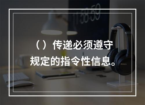 （ ）传递必须遵守规定的指令性信息。