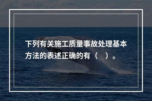 下列有关施工质量事故处理基本方法的表述正确的有（　）。