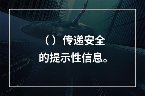 （ ）传递安全的提示性信息。