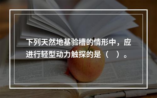 下列天然地基验槽的情形中，应进行轻型动力触探的是（　）。