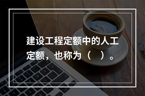 建设工程定额中的人工定额，也称为（　）。