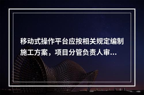 移动式操作平台应按相关规定编制施工方案，项目分管负责人审批签