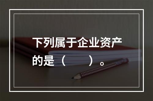 下列属于企业资产的是（　　）。