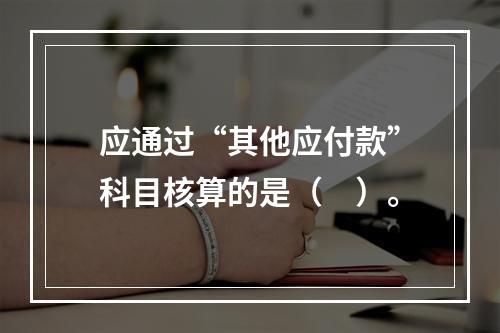 应通过“其他应付款”科目核算的是（　）。