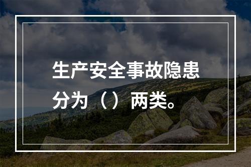 生产安全事故隐患分为（ ）两类。