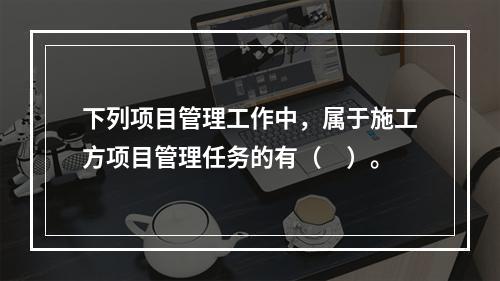 下列项目管理工作中，属于施工方项目管理任务的有（　）。