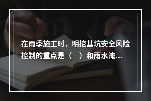 在雨季施工时，明挖基坑安全风险控制的重点是（　）和雨水淹没。