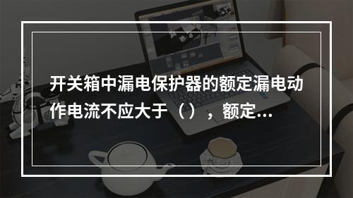 开关箱中漏电保护器的额定漏电动作电流不应大于（ ），额定漏电