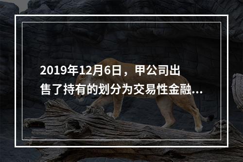 2019年12月6日，甲公司出售了持有的划分为交易性金融资产