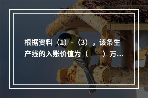 根据资料（1）-（3），该条生产线的入账价值为（　　）万元。