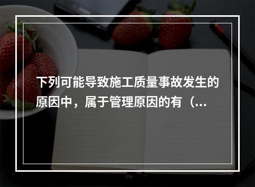 下列可能导致施工质量事故发生的原因中，属于管理原因的有（　）