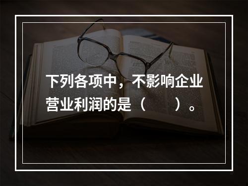 下列各项中，不影响企业营业利润的是（　　）。